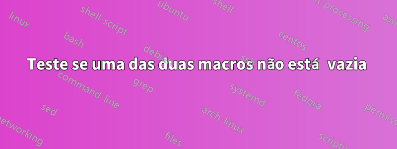 Teste se uma das duas macros não está vazia