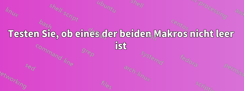 Testen Sie, ob eines der beiden Makros nicht leer ist