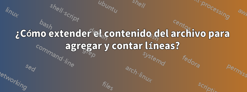 ¿Cómo extender el contenido del archivo para agregar y contar líneas?
