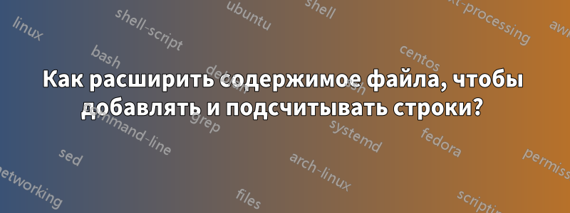 Как расширить содержимое файла, чтобы добавлять и подсчитывать строки?