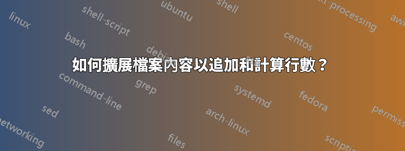 如何擴展檔案內容以追加和計算行數？
