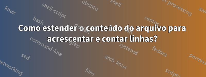 Como estender o conteúdo do arquivo para acrescentar e contar linhas?