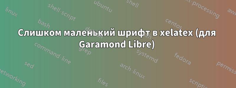Слишком маленький шрифт в xelatex (для Garamond Libre)