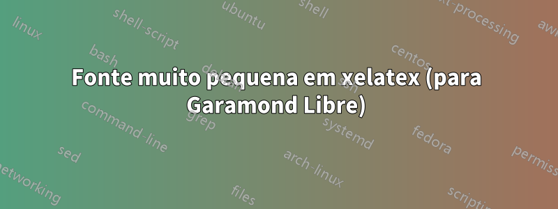 Fonte muito pequena em xelatex (para Garamond Libre)