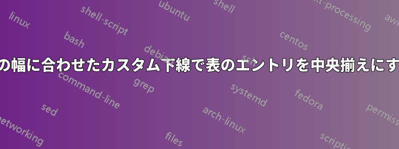 列の幅に合わせたカスタム下線で表のエントリを中央揃えにする