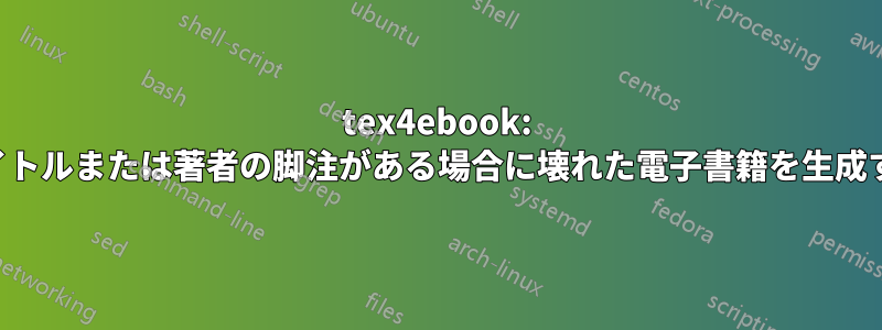 tex4ebook: タイトルまたは著者の脚注がある場合に壊れた電子書籍を生成する
