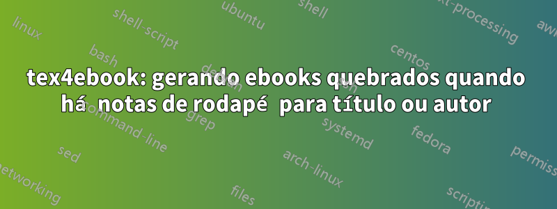 tex4ebook: gerando ebooks quebrados quando há notas de rodapé para título ou autor