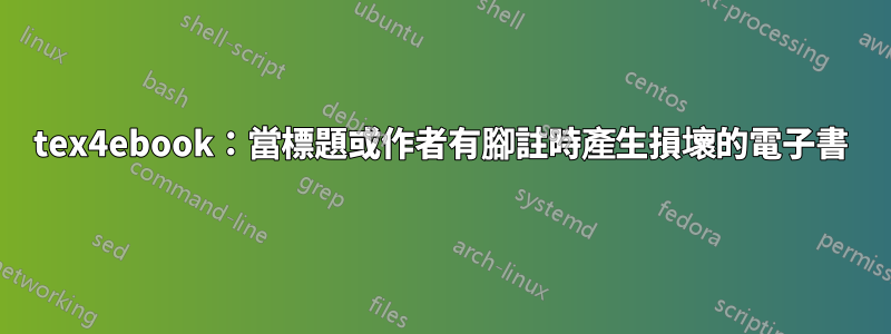tex4ebook：當標題或作者有腳註時產生損壞的電子書