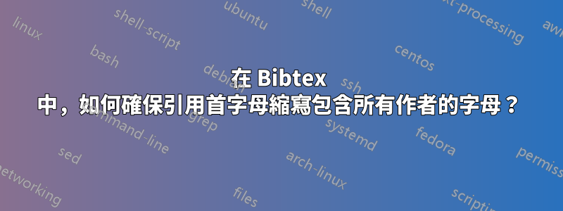 在 Bibtex 中，如何確保引用首字母縮寫包含所有作者的字母？