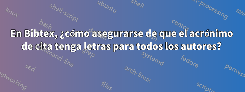 En Bibtex, ¿cómo asegurarse de que el acrónimo de cita tenga letras para todos los autores?