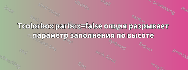 Tcolorbox parbox=false опция разрывает параметр заполнения по высоте