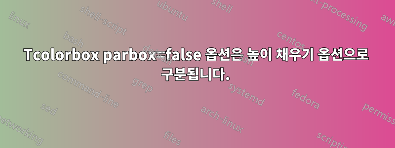 Tcolorbox parbox=false 옵션은 높이 채우기 옵션으로 구분됩니다.