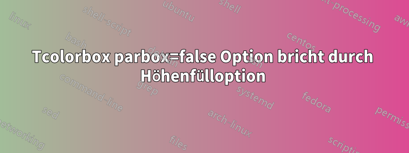 Tcolorbox parbox=false Option bricht durch Höhenfülloption