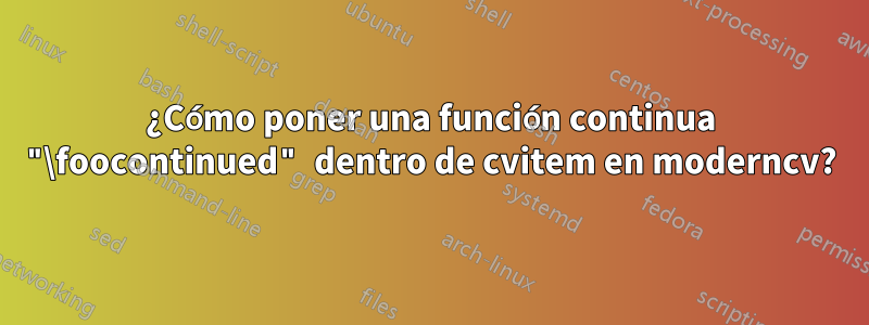 ¿Cómo poner una función continua "\foocontinued" dentro de cvitem en moderncv?