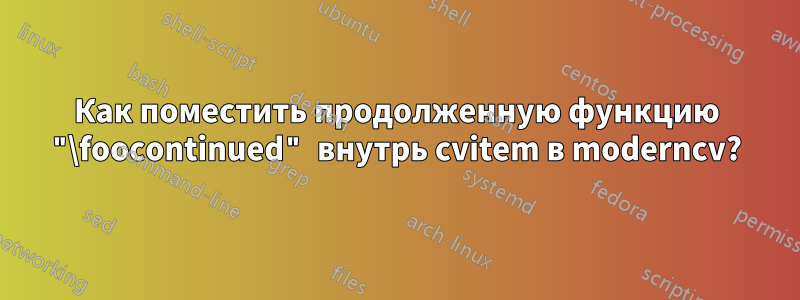Как поместить продолженную функцию "\foocontinued" внутрь cvitem в moderncv?