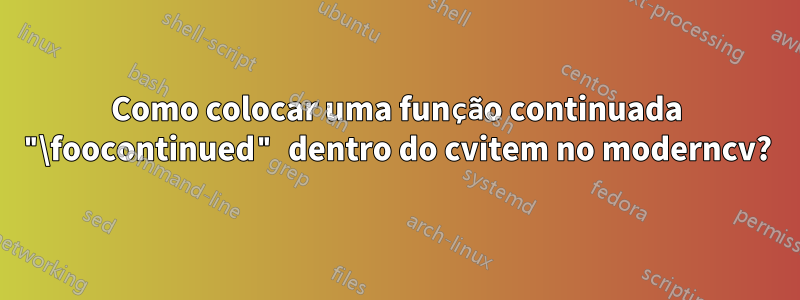 Como colocar uma função continuada "\foocontinued" dentro do cvitem no moderncv?