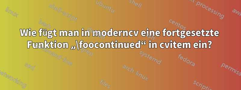 Wie fügt man in moderncv eine fortgesetzte Funktion „\foocontinued“ in cvitem ein?