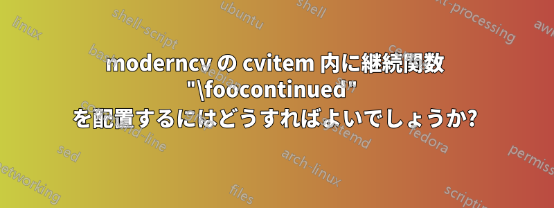 moderncv の cvitem 内に継続関数 "\foocontinued" を配置するにはどうすればよいでしょうか?
