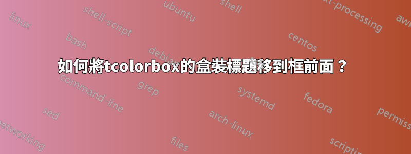 如何將tcolorbox的盒裝標題移到框前面？