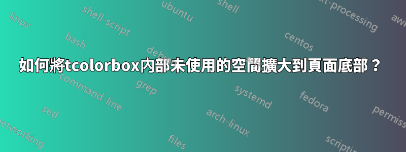 如何將tcolorbox內部未使用的空間擴大到頁面底部？
