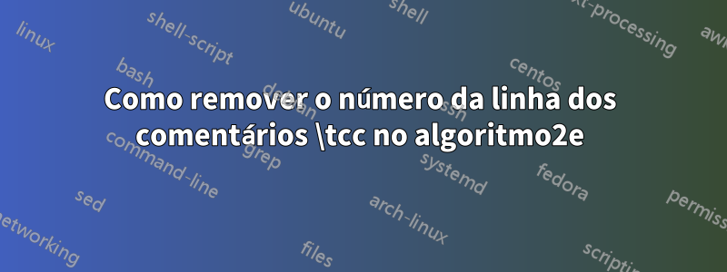 Como remover o número da linha dos comentários \tcc no algoritmo2e