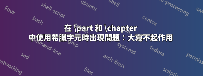 在 \part 和 \chapter 中使用希臘字元時出現問題：大寫不起作用