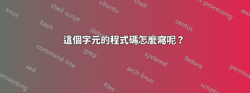 這個字元的程式碼怎麼寫呢？
