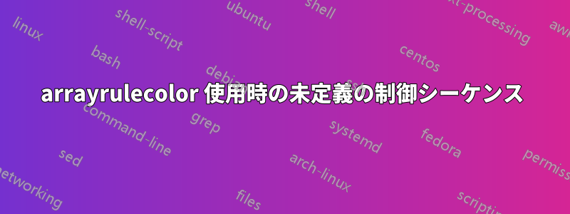 arrayrulecolor 使用時の未定義の制御シーケンス