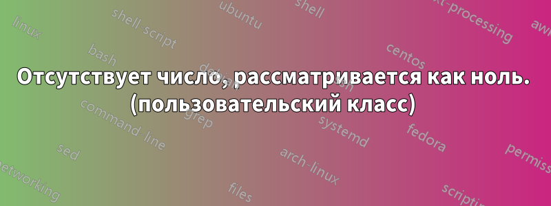 Отсутствует число, рассматривается как ноль. (пользовательский класс)