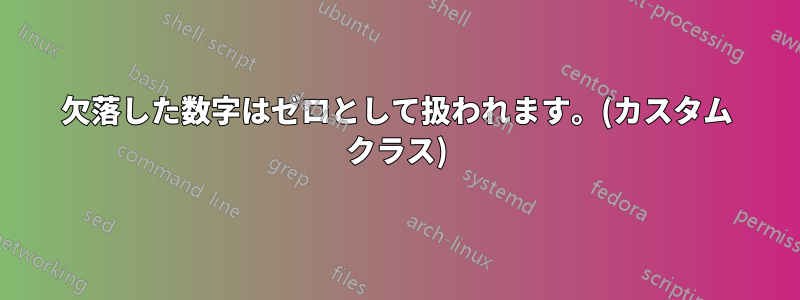 欠落した数字はゼロとして扱われます。(カスタム クラス)