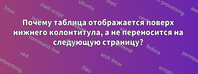 Почему таблица отображается поверх нижнего колонтитула, а не переносится на следующую страницу?