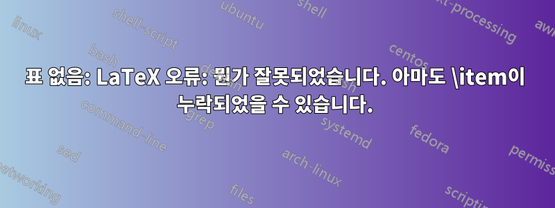 표 없음: LaTeX 오류: 뭔가 잘못되었습니다. 아마도 \item이 누락되었을 수 있습니다.