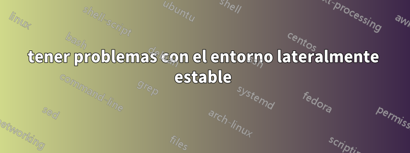 tener problemas con el entorno lateralmente estable