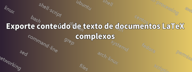 Exporte conteúdo de texto de documentos LaTeX complexos