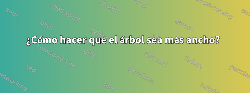 ¿Cómo hacer que el árbol sea más ancho? 