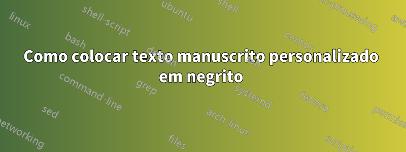 Como colocar texto manuscrito personalizado em negrito