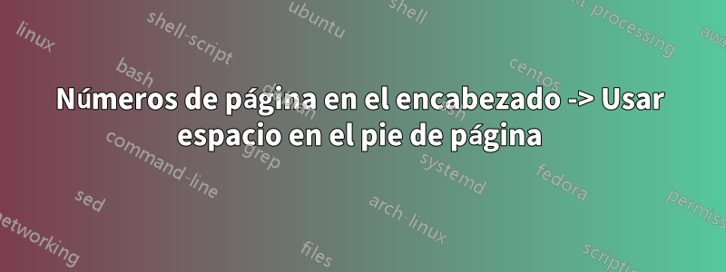 Números de página en el encabezado -> Usar espacio en el pie de página