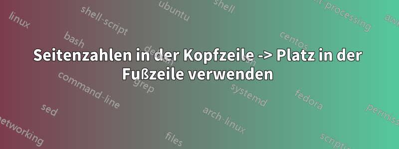 Seitenzahlen in der Kopfzeile -> Platz in der Fußzeile verwenden