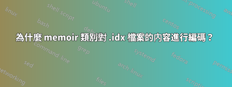為什麼 memoir 類別對 .idx 檔案的內容進行編碼？