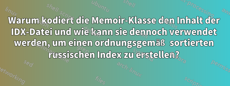 Warum kodiert die Memoir-Klasse den Inhalt der IDX-Datei und wie kann sie dennoch verwendet werden, um einen ordnungsgemäß sortierten russischen Index zu erstellen?