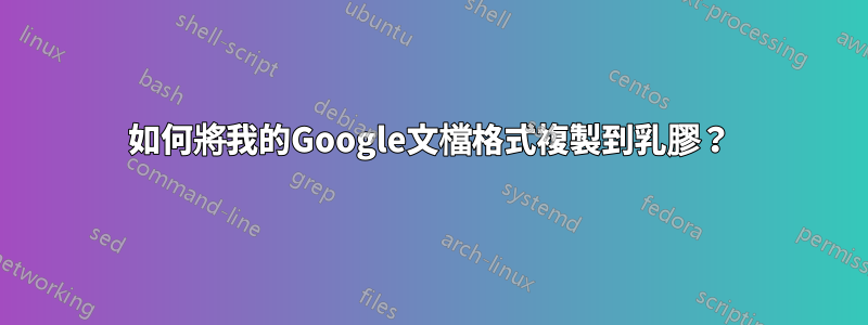 如何將我的Google文檔格式複製到乳膠？