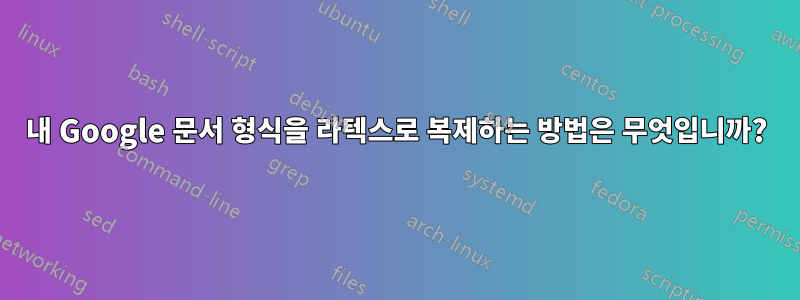 내 Google 문서 형식을 라텍스로 복제하는 방법은 무엇입니까?