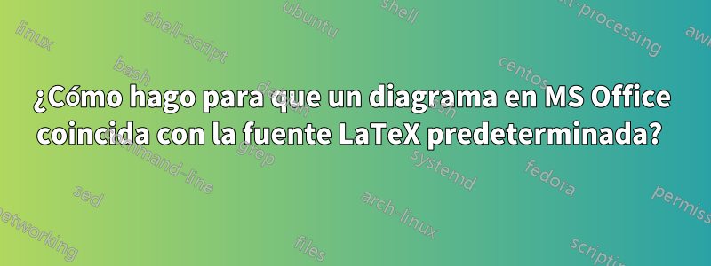 ¿Cómo hago para que un diagrama en MS Office coincida con la fuente LaTeX predeterminada? 