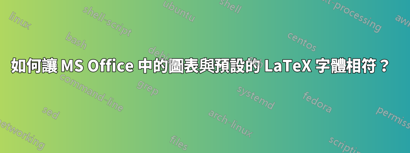 如何讓 MS Office 中的圖表與預設的 LaTeX 字體相符？ 