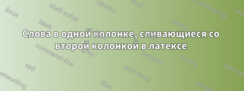 Слова в одной колонке, сливающиеся со второй колонкой в ​​латексе