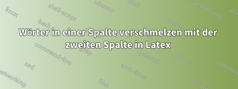 Wörter in einer Spalte verschmelzen mit der zweiten Spalte in Latex