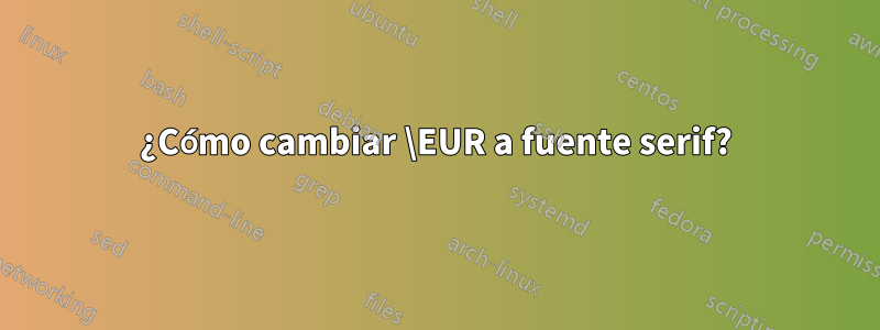 ¿Cómo cambiar \EUR a fuente serif?