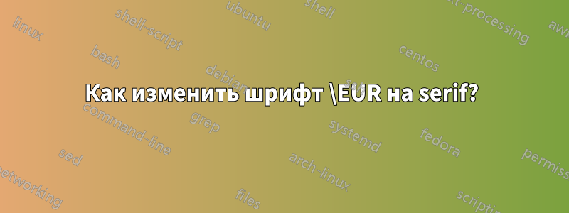 Как изменить шрифт \EUR на serif?