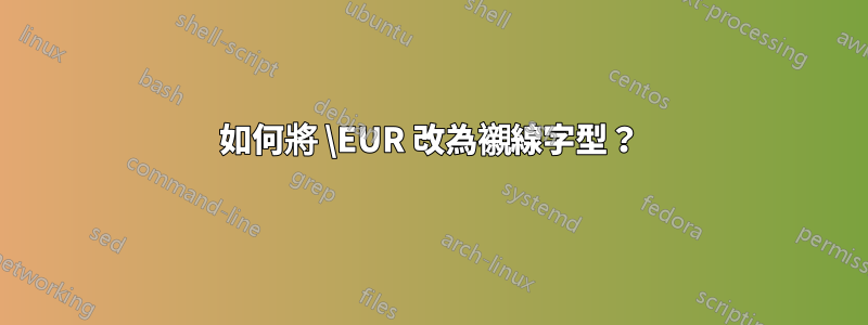 如何將 \EUR 改為襯線字型？