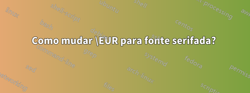 Como mudar \EUR para fonte serifada?